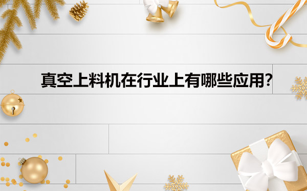 真空给料机在行业上有哪些应用？